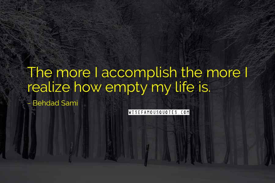 Behdad Sami Quotes: The more I accomplish the more I realize how empty my life is.