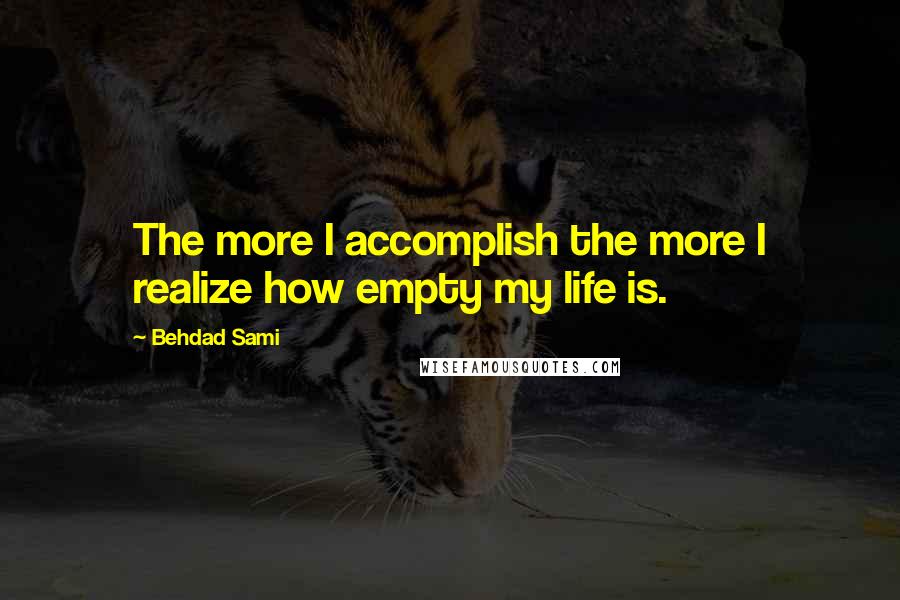 Behdad Sami Quotes: The more I accomplish the more I realize how empty my life is.