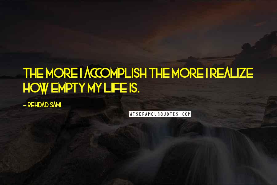 Behdad Sami Quotes: The more I accomplish the more I realize how empty my life is.