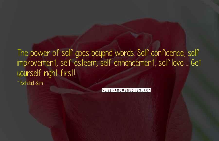 Behdad Sami Quotes: The power of self goes beyond words. Self confidence, self improvement, self esteem, self enhancement, self love ... Get yourself right first!