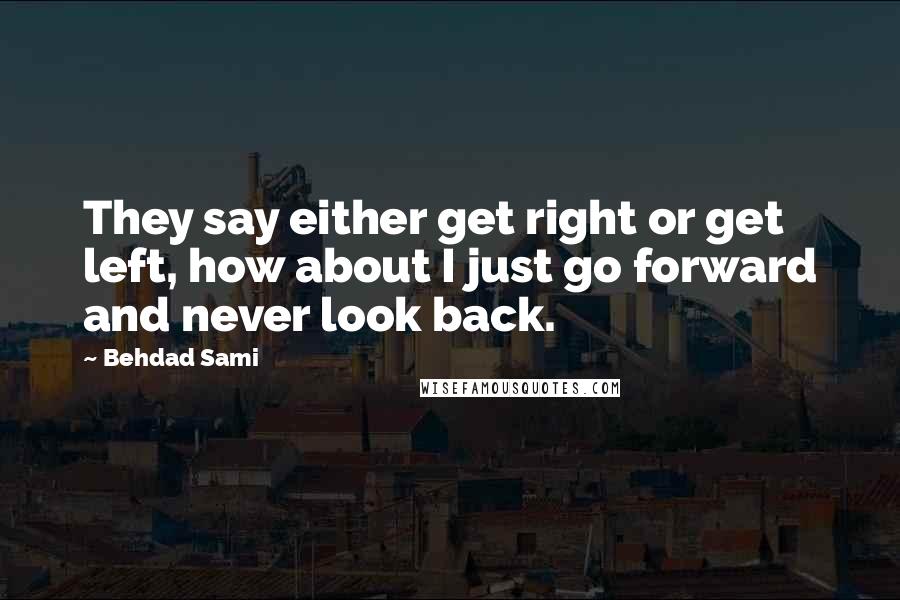 Behdad Sami Quotes: They say either get right or get left, how about I just go forward and never look back.