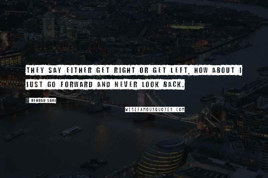 Behdad Sami Quotes: They say either get right or get left, how about I just go forward and never look back.