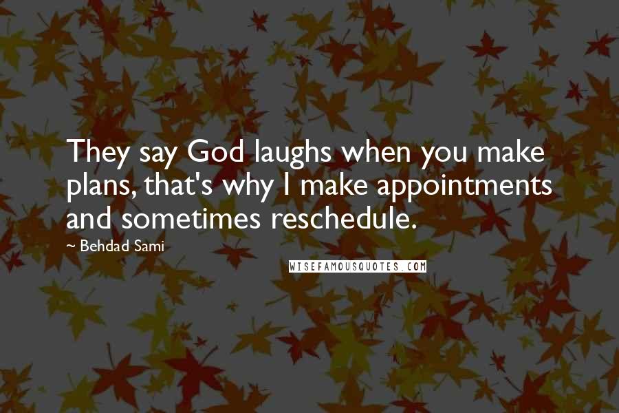 Behdad Sami Quotes: They say God laughs when you make plans, that's why I make appointments and sometimes reschedule.