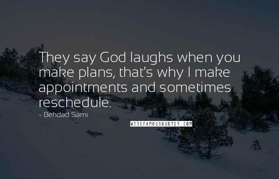Behdad Sami Quotes: They say God laughs when you make plans, that's why I make appointments and sometimes reschedule.