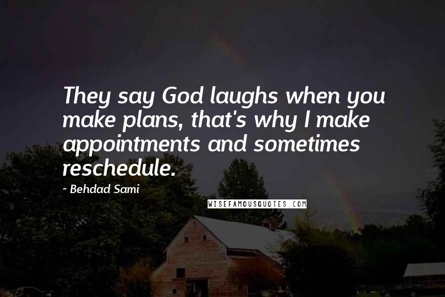 Behdad Sami Quotes: They say God laughs when you make plans, that's why I make appointments and sometimes reschedule.