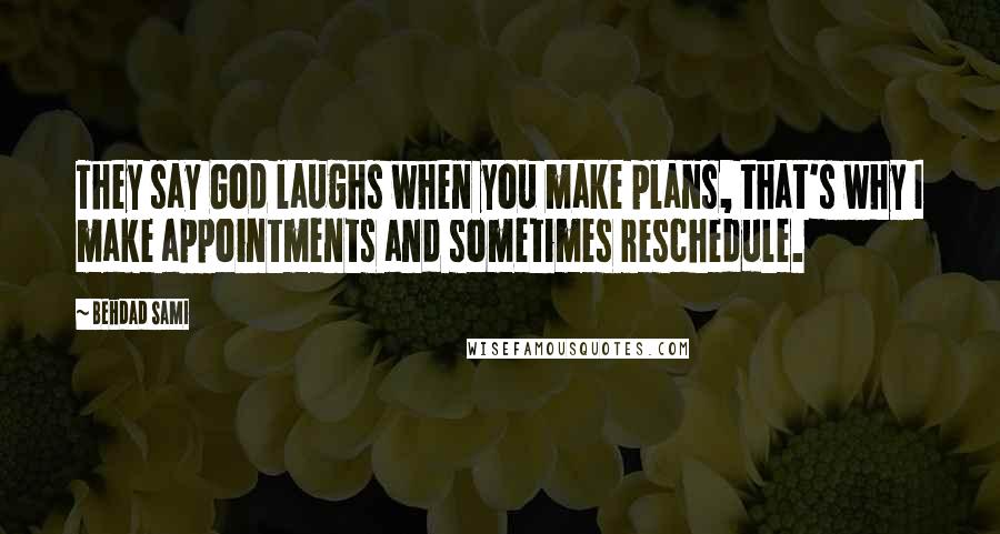 Behdad Sami Quotes: They say God laughs when you make plans, that's why I make appointments and sometimes reschedule.