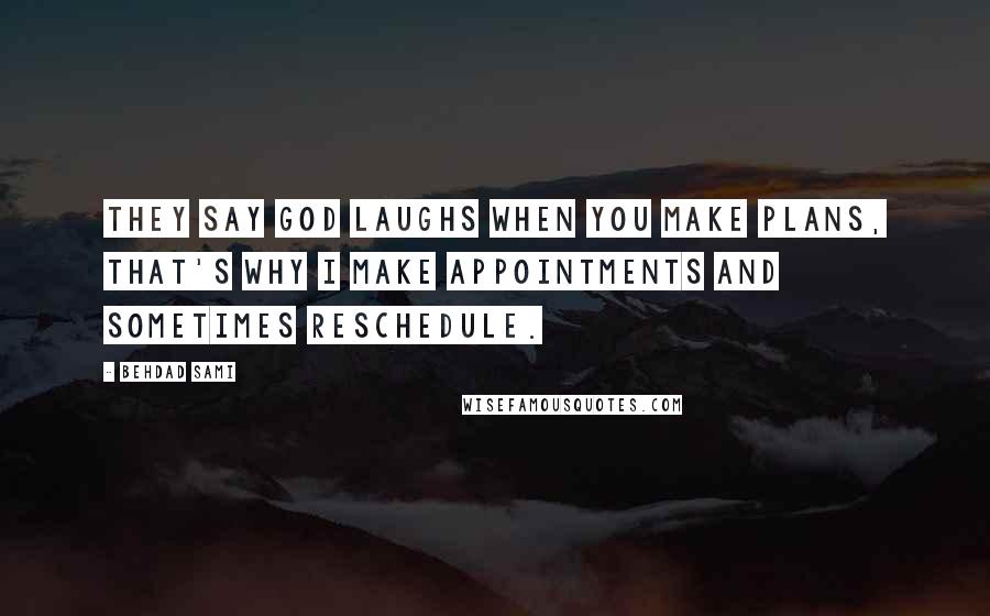 Behdad Sami Quotes: They say God laughs when you make plans, that's why I make appointments and sometimes reschedule.