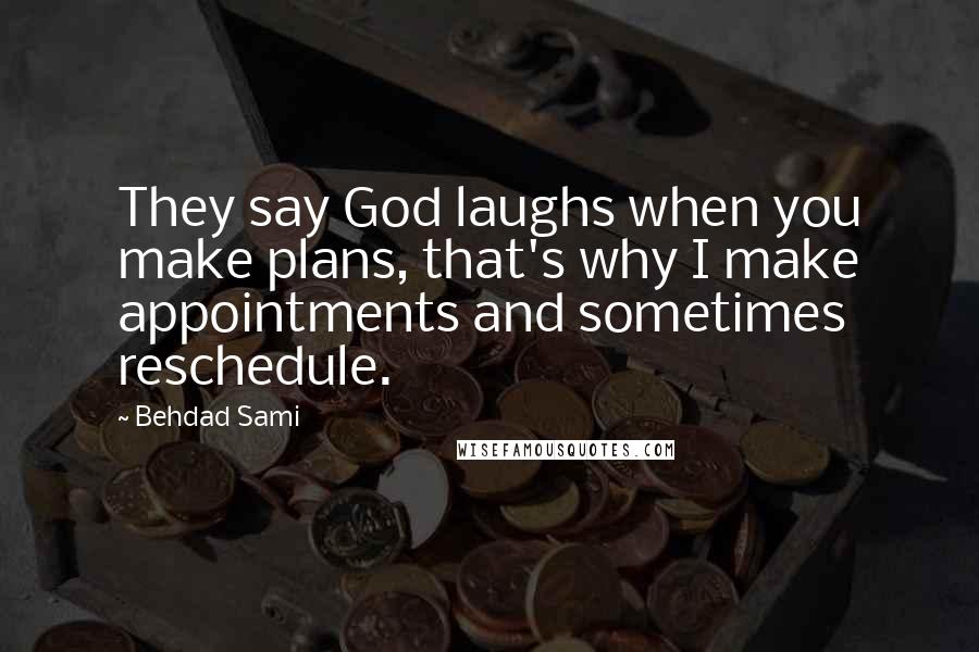 Behdad Sami Quotes: They say God laughs when you make plans, that's why I make appointments and sometimes reschedule.