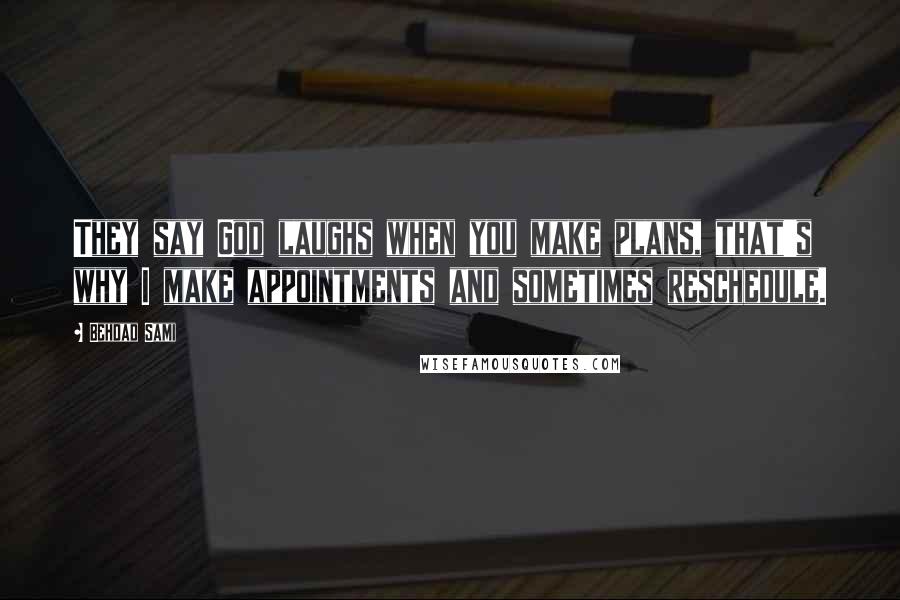 Behdad Sami Quotes: They say God laughs when you make plans, that's why I make appointments and sometimes reschedule.