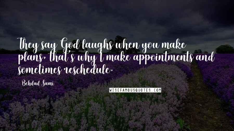 Behdad Sami Quotes: They say God laughs when you make plans, that's why I make appointments and sometimes reschedule.