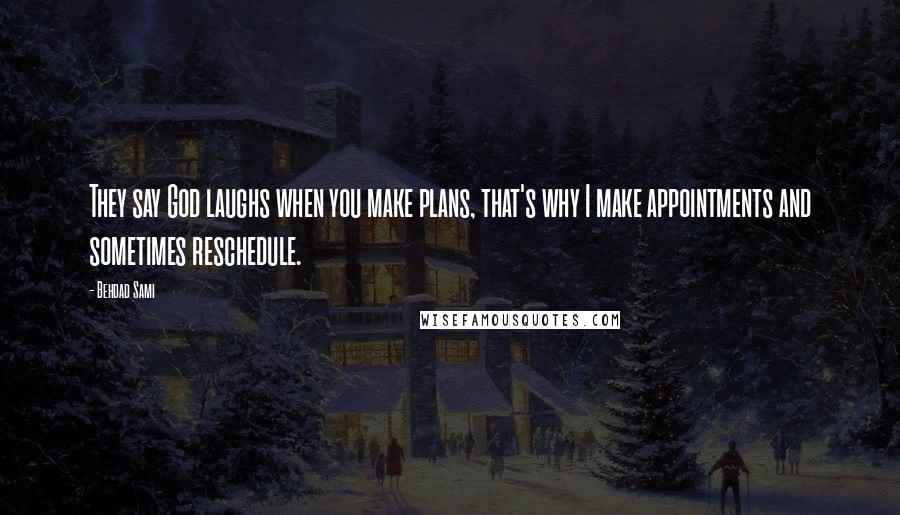 Behdad Sami Quotes: They say God laughs when you make plans, that's why I make appointments and sometimes reschedule.