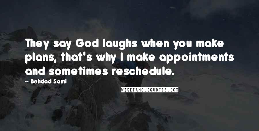 Behdad Sami Quotes: They say God laughs when you make plans, that's why I make appointments and sometimes reschedule.