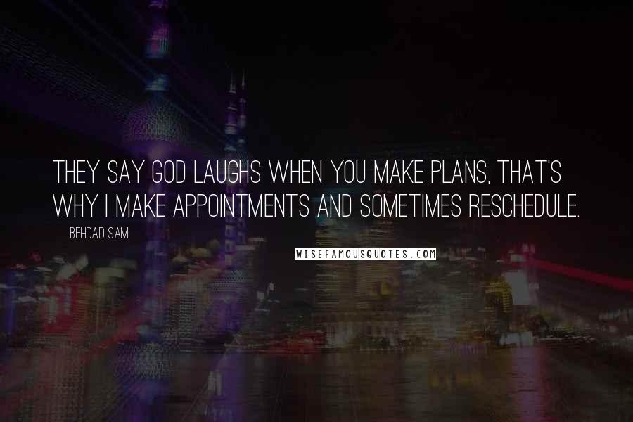 Behdad Sami Quotes: They say God laughs when you make plans, that's why I make appointments and sometimes reschedule.