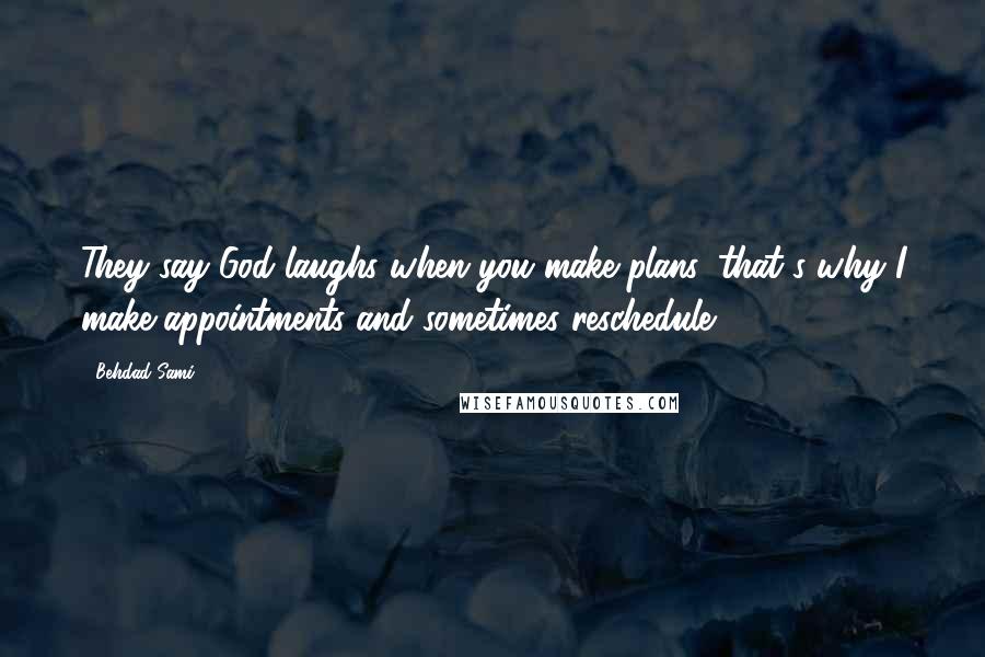 Behdad Sami Quotes: They say God laughs when you make plans, that's why I make appointments and sometimes reschedule.