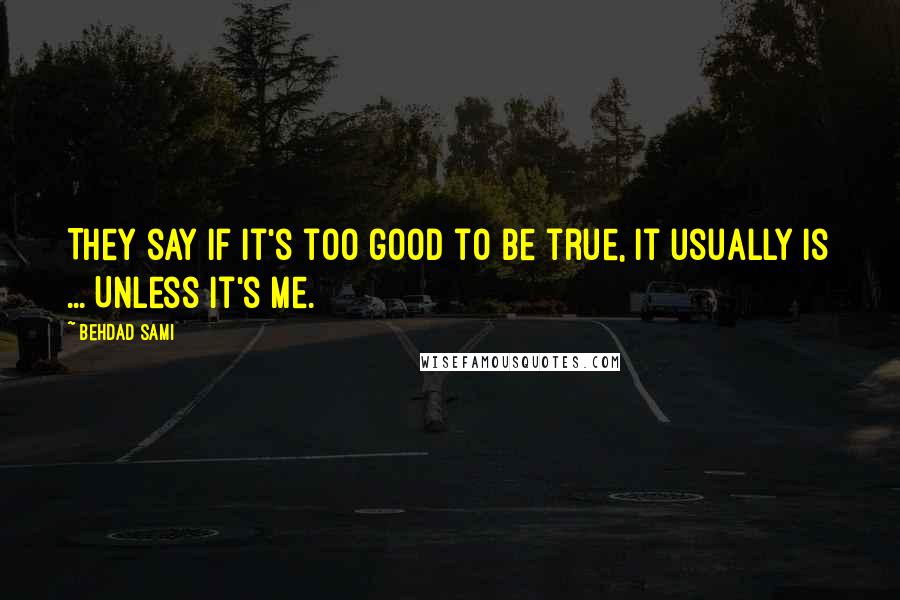 Behdad Sami Quotes: They say if it's too good to be true, it usually is ... Unless it's me.