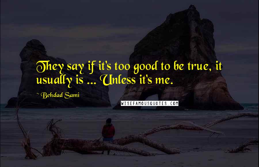 Behdad Sami Quotes: They say if it's too good to be true, it usually is ... Unless it's me.