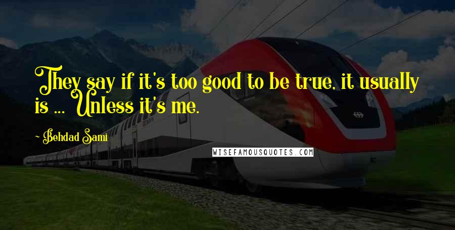 Behdad Sami Quotes: They say if it's too good to be true, it usually is ... Unless it's me.