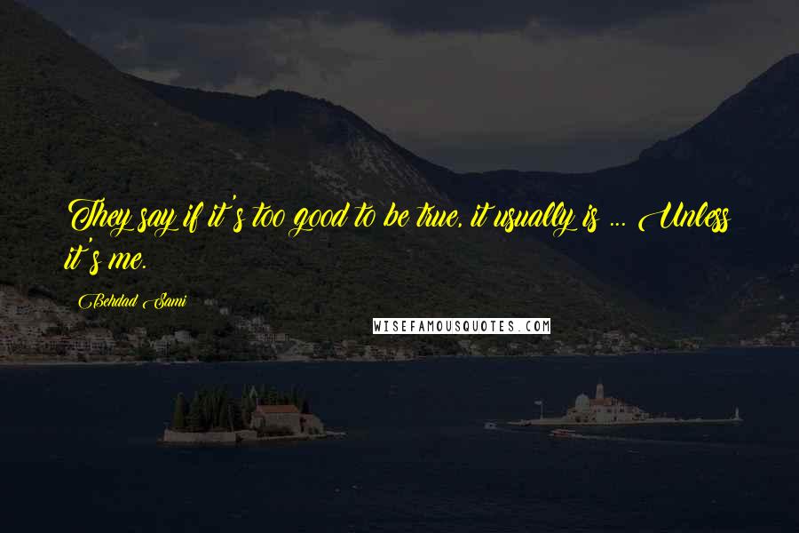 Behdad Sami Quotes: They say if it's too good to be true, it usually is ... Unless it's me.