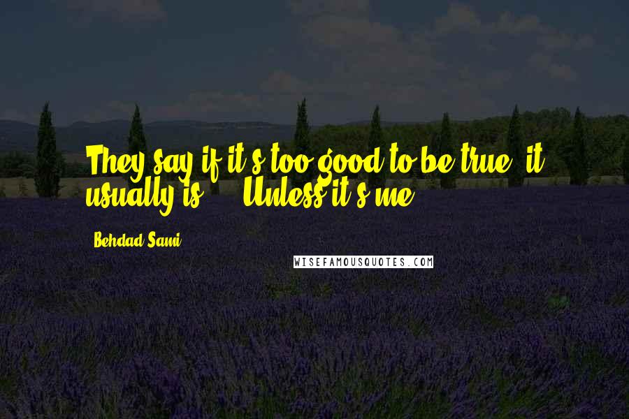 Behdad Sami Quotes: They say if it's too good to be true, it usually is ... Unless it's me.