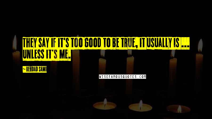 Behdad Sami Quotes: They say if it's too good to be true, it usually is ... Unless it's me.