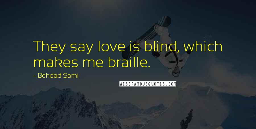 Behdad Sami Quotes: They say love is blind, which makes me braille.