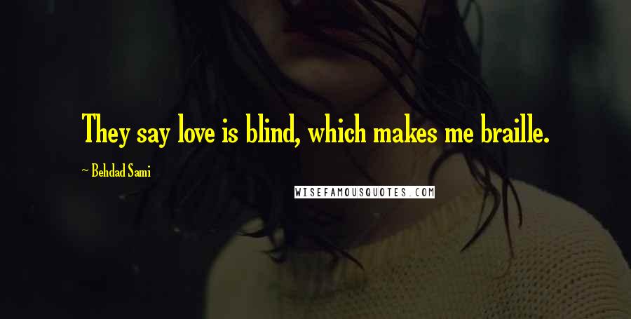 Behdad Sami Quotes: They say love is blind, which makes me braille.