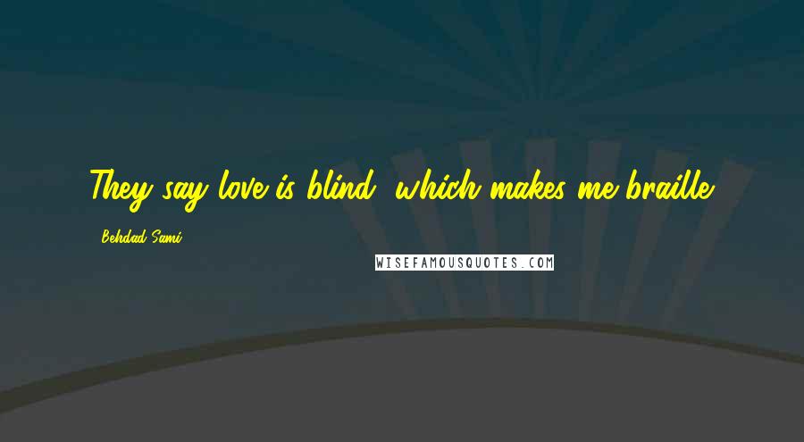 Behdad Sami Quotes: They say love is blind, which makes me braille.