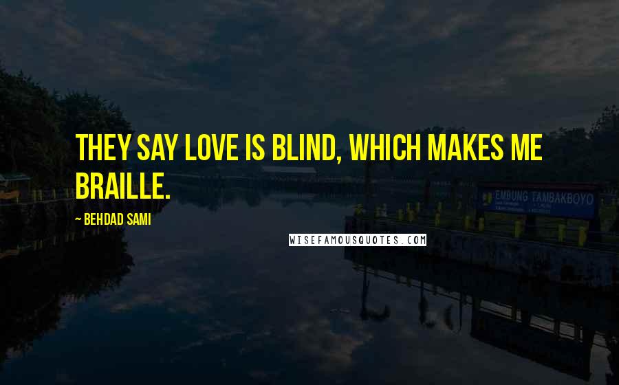 Behdad Sami Quotes: They say love is blind, which makes me braille.