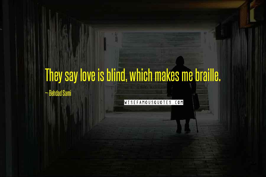 Behdad Sami Quotes: They say love is blind, which makes me braille.