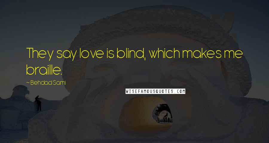 Behdad Sami Quotes: They say love is blind, which makes me braille.