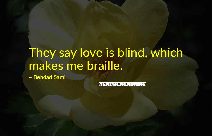 Behdad Sami Quotes: They say love is blind, which makes me braille.