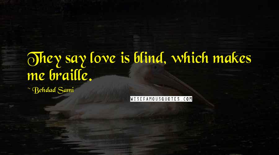 Behdad Sami Quotes: They say love is blind, which makes me braille.