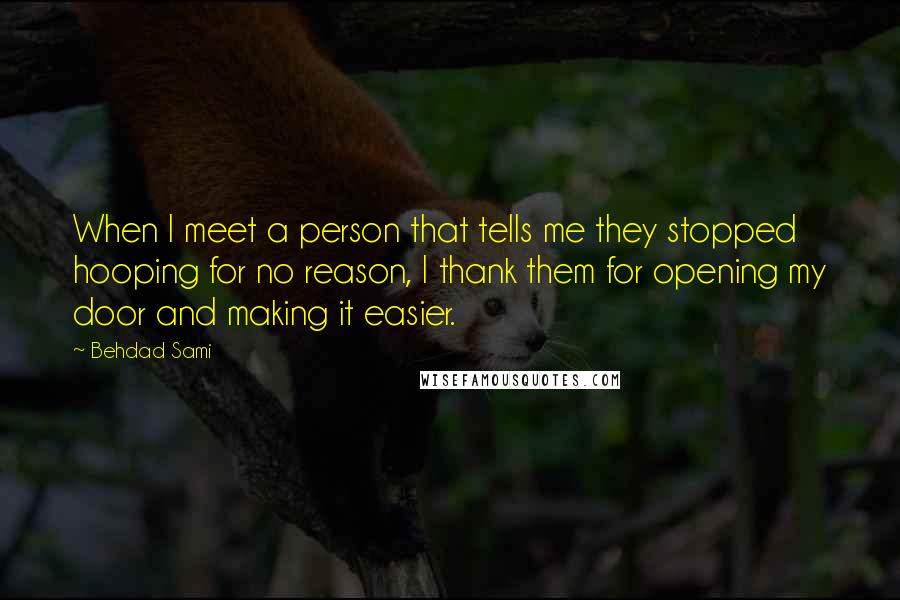 Behdad Sami Quotes: When I meet a person that tells me they stopped hooping for no reason, I thank them for opening my door and making it easier.