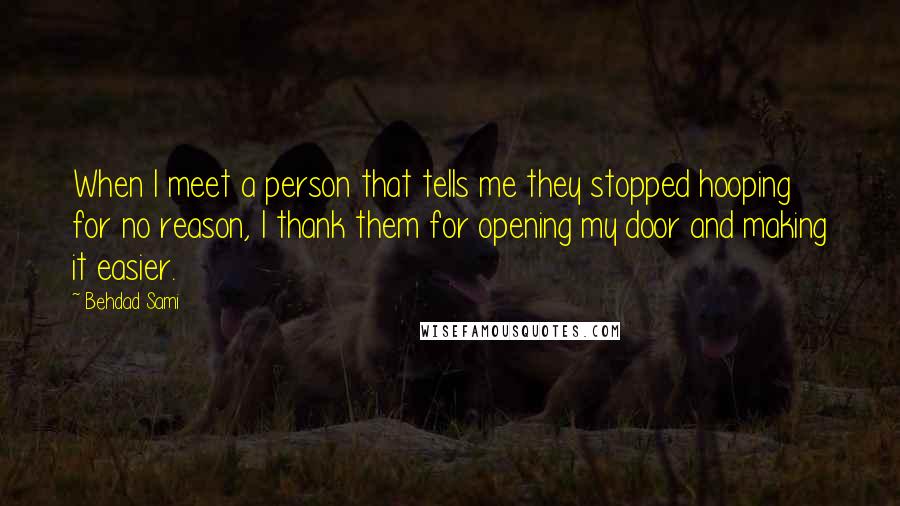 Behdad Sami Quotes: When I meet a person that tells me they stopped hooping for no reason, I thank them for opening my door and making it easier.