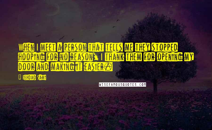 Behdad Sami Quotes: When I meet a person that tells me they stopped hooping for no reason, I thank them for opening my door and making it easier.