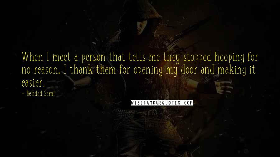 Behdad Sami Quotes: When I meet a person that tells me they stopped hooping for no reason, I thank them for opening my door and making it easier.