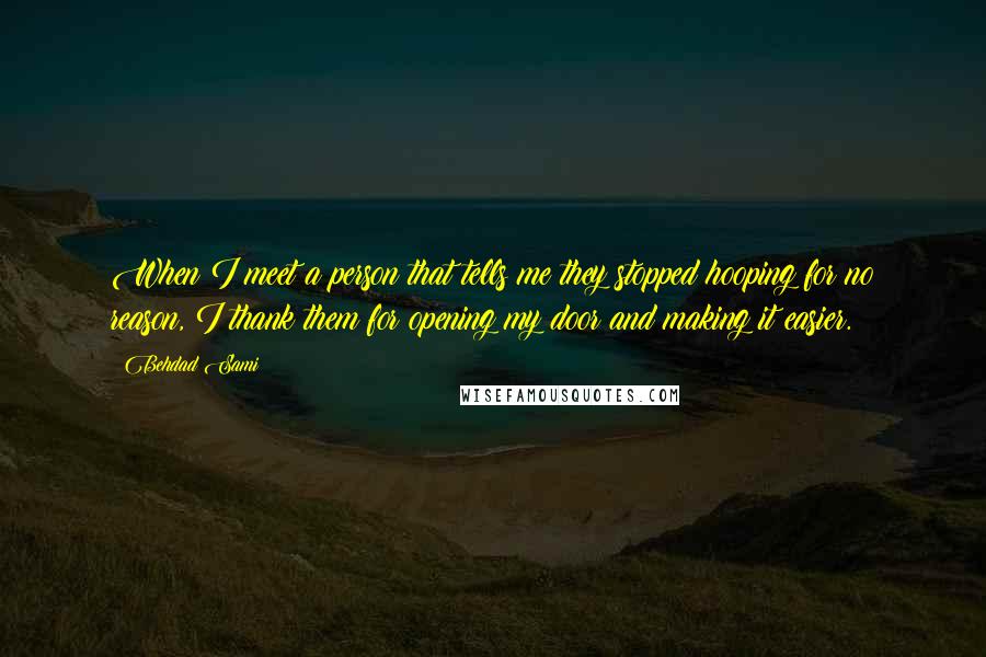 Behdad Sami Quotes: When I meet a person that tells me they stopped hooping for no reason, I thank them for opening my door and making it easier.