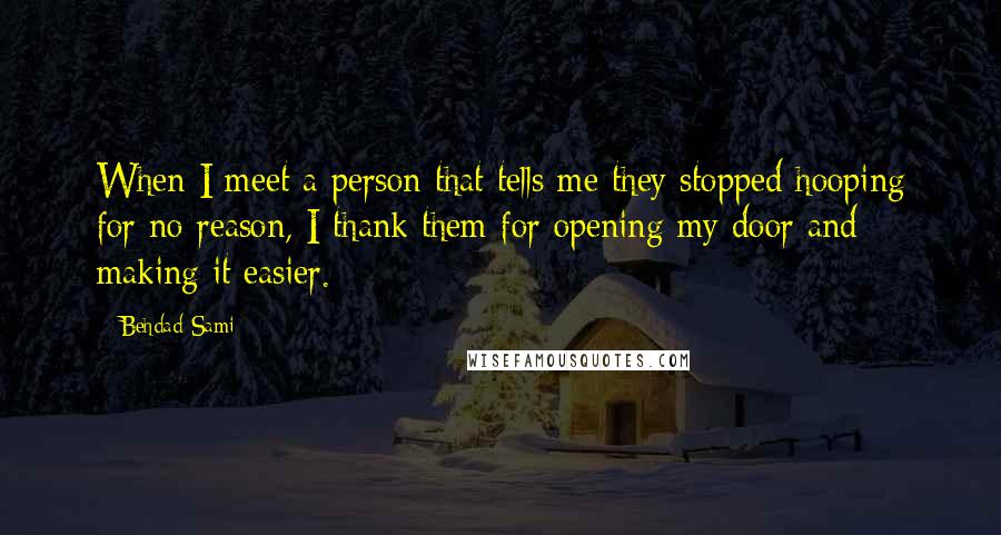 Behdad Sami Quotes: When I meet a person that tells me they stopped hooping for no reason, I thank them for opening my door and making it easier.