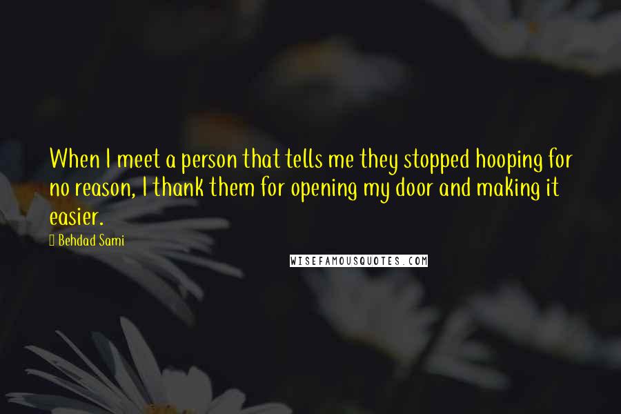 Behdad Sami Quotes: When I meet a person that tells me they stopped hooping for no reason, I thank them for opening my door and making it easier.