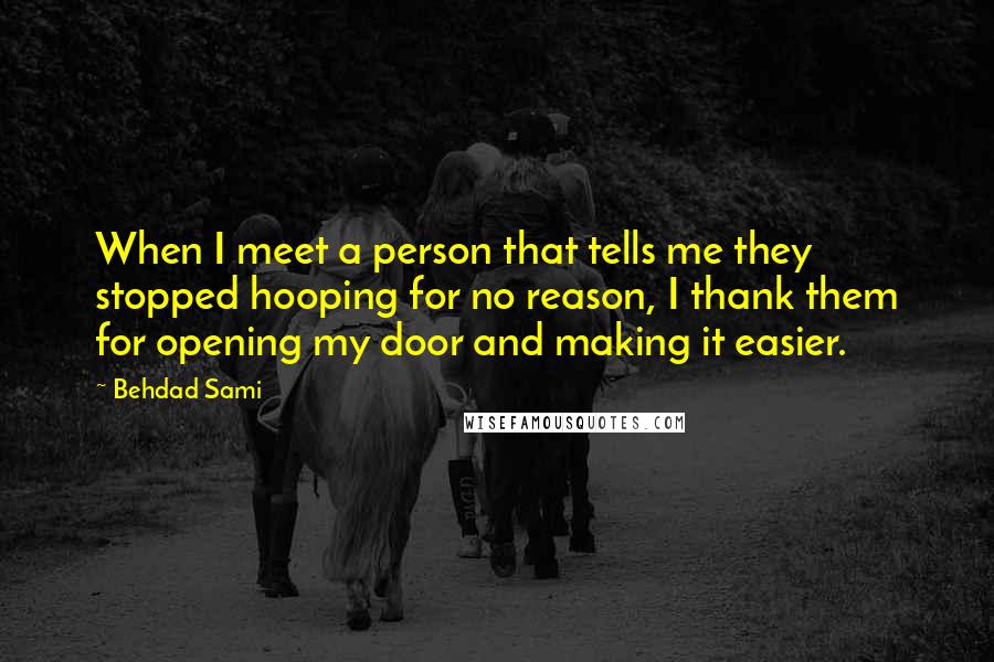 Behdad Sami Quotes: When I meet a person that tells me they stopped hooping for no reason, I thank them for opening my door and making it easier.