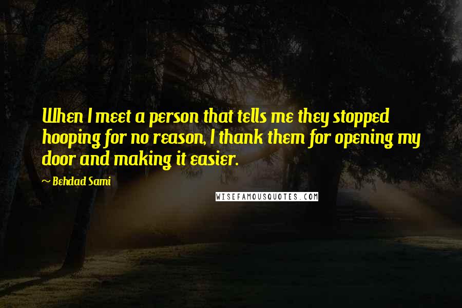 Behdad Sami Quotes: When I meet a person that tells me they stopped hooping for no reason, I thank them for opening my door and making it easier.