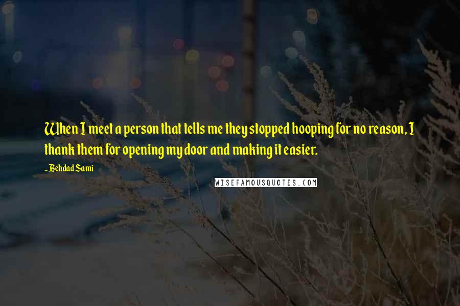 Behdad Sami Quotes: When I meet a person that tells me they stopped hooping for no reason, I thank them for opening my door and making it easier.