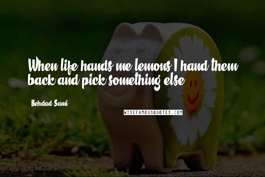 Behdad Sami Quotes: When life hands me lemons I hand them back and pick something else.