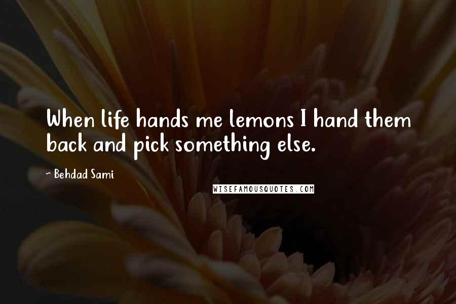 Behdad Sami Quotes: When life hands me lemons I hand them back and pick something else.