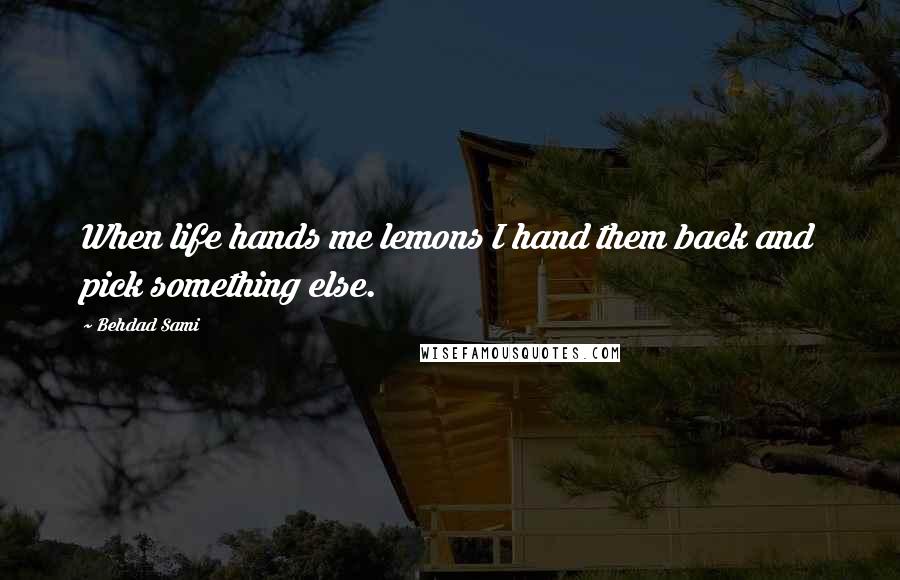 Behdad Sami Quotes: When life hands me lemons I hand them back and pick something else.