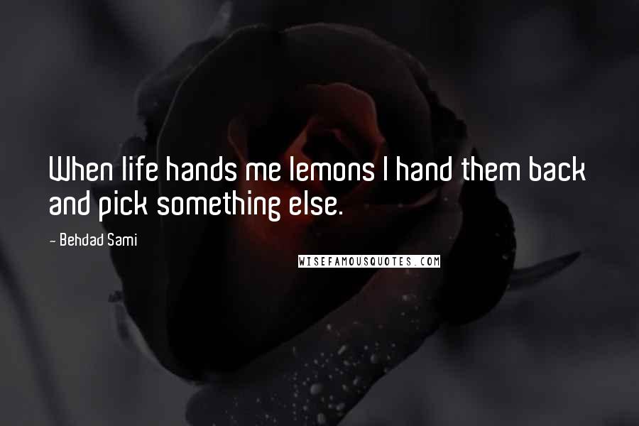 Behdad Sami Quotes: When life hands me lemons I hand them back and pick something else.