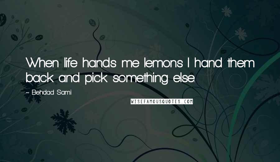 Behdad Sami Quotes: When life hands me lemons I hand them back and pick something else.