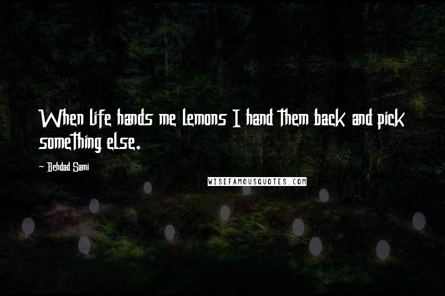 Behdad Sami Quotes: When life hands me lemons I hand them back and pick something else.