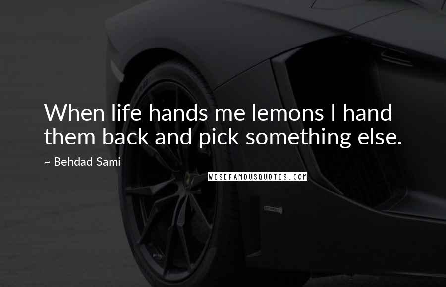 Behdad Sami Quotes: When life hands me lemons I hand them back and pick something else.