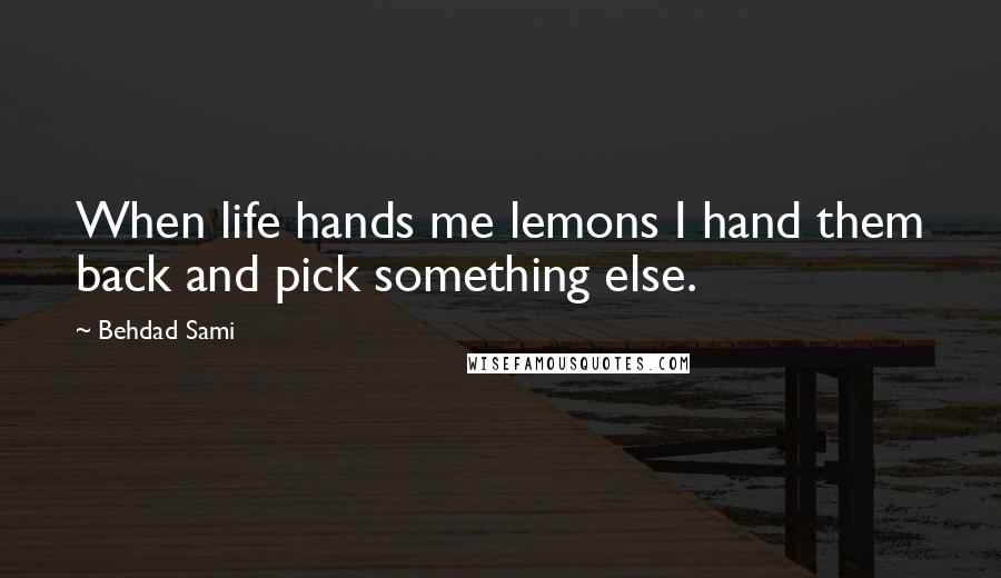 Behdad Sami Quotes: When life hands me lemons I hand them back and pick something else.